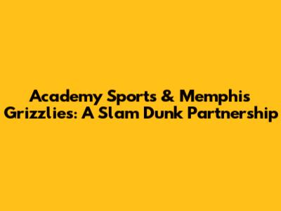 Academy Sports & Memphis Grizzlies: A Slam Dunk Partnership