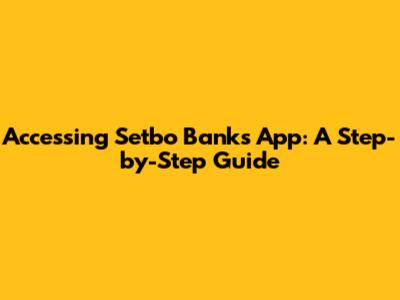 Accessing Setbo Bank's App: A Step-by-Step Guide
