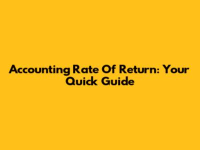 Accounting Rate Of Return: Your Quick Guide