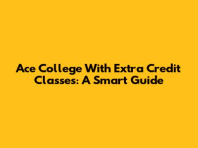 Ace College With Extra Credit Classes: A Smart Guide