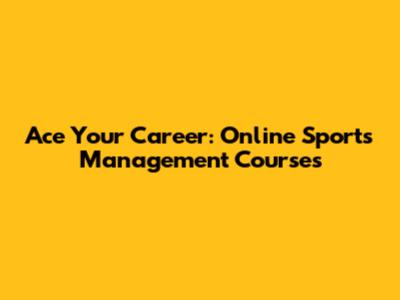 Ace Your Career: Online Sports Management Courses