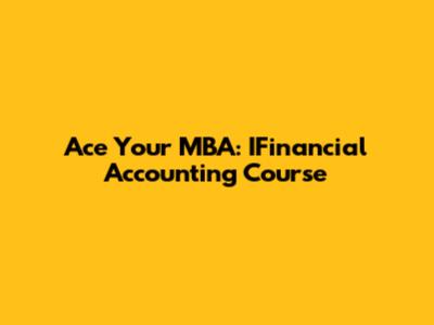 Ace Your MBA: IFinancial Accounting Course