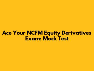 Ace Your NCFM Equity Derivatives Exam: Mock Test