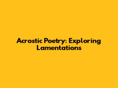 Acrostic Poetry: Exploring Lamentations