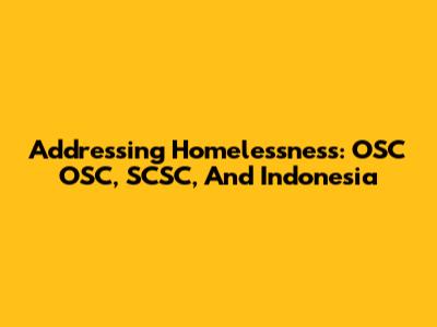 Addressing Homelessness: OSC OSC, SCSC, And Indonesia