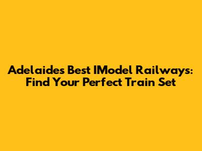 Adelaide's Best IModel Railways: Find Your Perfect Train Set