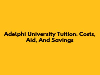 Adelphi University Tuition: Costs, Aid, And Savings