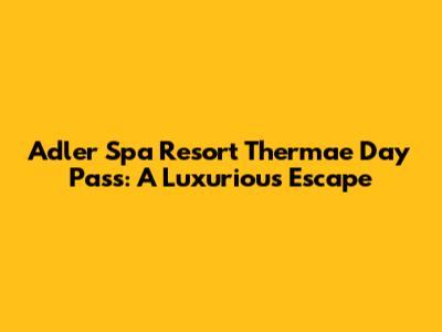 Adler Spa Resort Thermae Day Pass: A Luxurious Escape