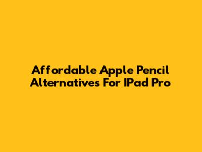 Affordable Apple Pencil Alternatives For IPad Pro