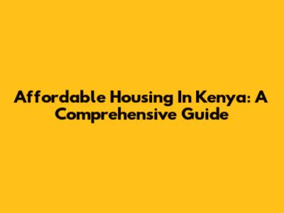 Affordable Housing In Kenya: A Comprehensive Guide