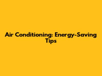 Air Conditioning: Energy-Saving Tips