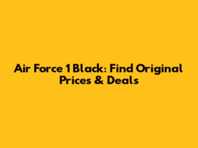 Air Force 1 Black: Find Original Prices & Deals