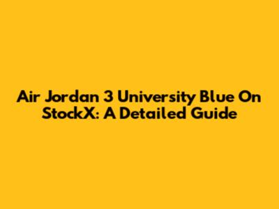 Air Jordan 3 'University Blue' On StockX: A Detailed Guide