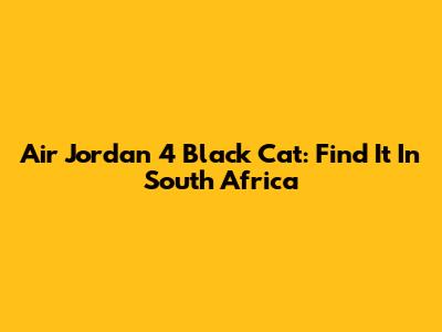 Air Jordan 4 Black Cat: Find It In South Africa