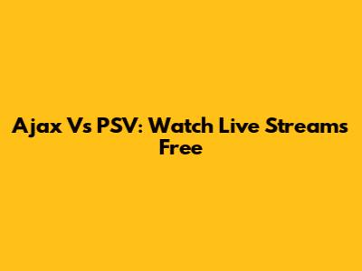 Ajax Vs PSV: Watch Live Streams Free