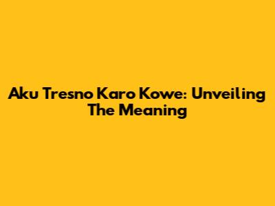 Aku Tresno Karo Kowe: Unveiling The Meaning