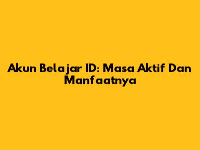 Akun Belajar ID: Masa Aktif Dan Manfaatnya
