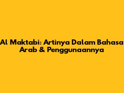 Al Maktabi: Artinya Dalam Bahasa Arab & Penggunaannya