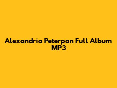 Alexandria Peterpan Full Album MP3