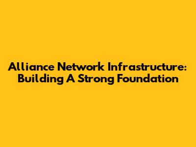Alliance Network Infrastructure: Building A Strong Foundation
