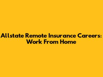 Allstate Remote Insurance Careers: Work From Home