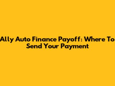 Ally Auto Finance Payoff: Where To Send Your Payment