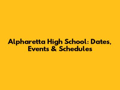 Alpharetta High School: Dates, Events & Schedules