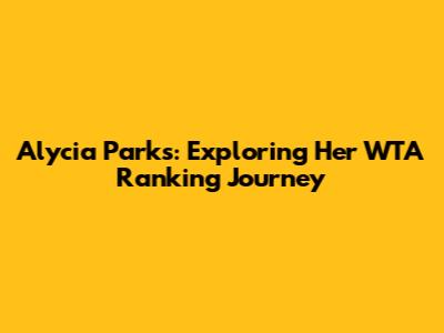 Alycia Parks: Exploring Her WTA Ranking Journey