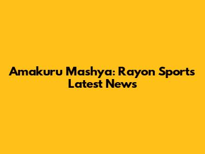 Amakuru Mashya: Rayon Sports Latest News
