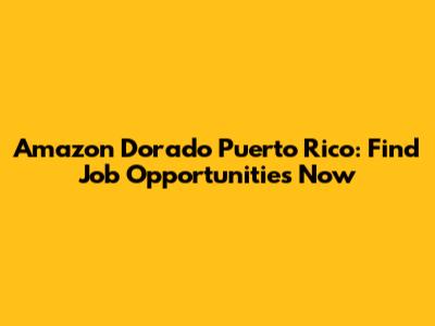 Amazon Dorado Puerto Rico: Find Job Opportunities Now