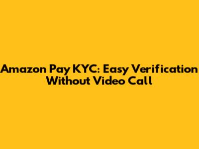 Amazon Pay KYC: Easy Verification Without Video Call