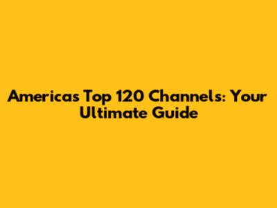 America's Top 120 Channels: Your Ultimate Guide