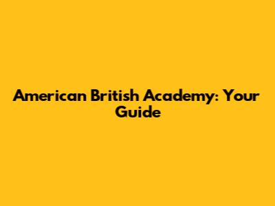 American British Academy: Your Guide
