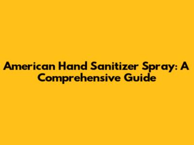 American Hand Sanitizer Spray: A Comprehensive Guide