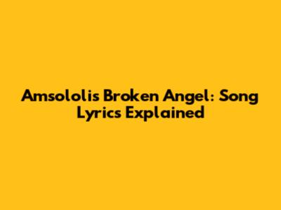 Amsololi's Broken Angel: Song Lyrics Explained