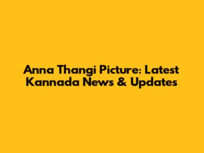 Anna Thangi Picture: Latest Kannada News & Updates