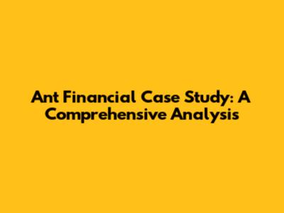 Ant Financial Case Study: A Comprehensive Analysis