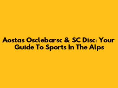 Aosta's Osclebarsc & SC Disc: Your Guide To Sports In The Alps