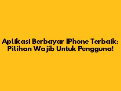 Aplikasi Berbayar IPhone Terbaik: Pilihan Wajib Untuk Pengguna!