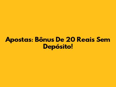 Apostas: Bônus De 20 Reais Sem Depósito!