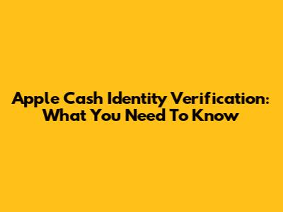 Apple Cash Identity Verification: What You Need To Know