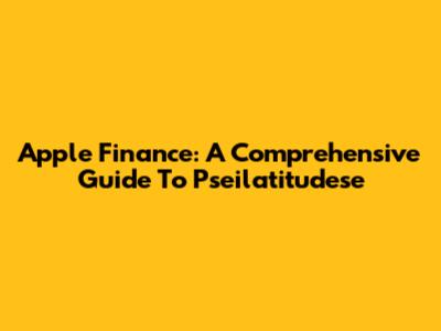 Apple Finance: A Comprehensive Guide To Pseilatitudese