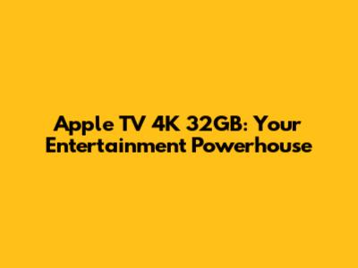 Apple TV 4K 32GB: Your Entertainment Powerhouse