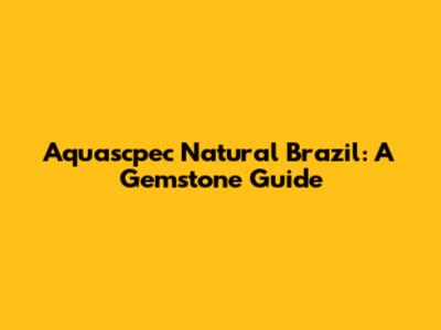 Aquascpec Natural Brazil: A Gemstone Guide