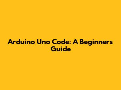 Arduino Uno Code: A Beginner's Guide