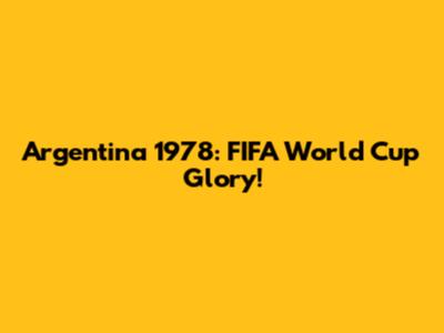 Argentina 1978: FIFA World Cup Glory!