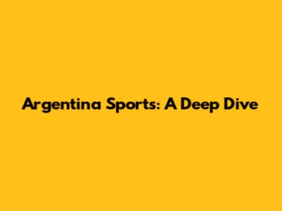 Argentina Sports: A Deep Dive