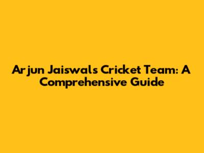 Arjun Jaiswal's Cricket Team: A Comprehensive Guide