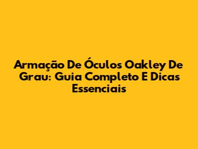 Armação De Óculos Oakley De Grau: Guia Completo E Dicas Essenciais