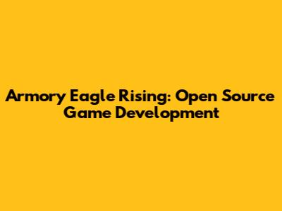 Armory Eagle Rising: Open Source Game Development